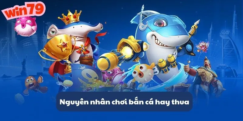 nguyen nhan choi ban ca hay thua win 79
